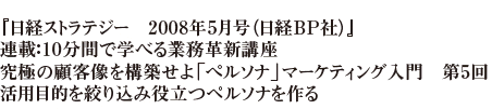 『日経ストラテジー　2008年5月号（日経BP社）』連載：10分間で学べる業務革新講座究極の顧客像を構築せよ「ペルソナ」マーケティング入門　第5回活用目的を絞り込み役立つペルソナを作る