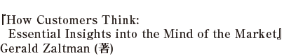 『How Customers Think: Essential Insights into the Mind of the Market』Gerald Zaltman (著) 